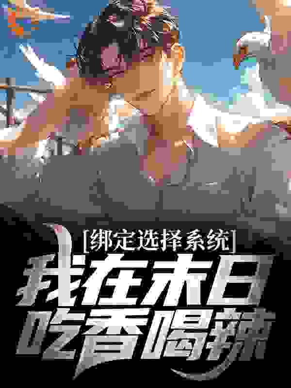 绑定选择系统，我在末日吃香喝辣林墨郝萱萱最新小说_绑定选择系统，我在末日吃香喝辣小说无弹窗