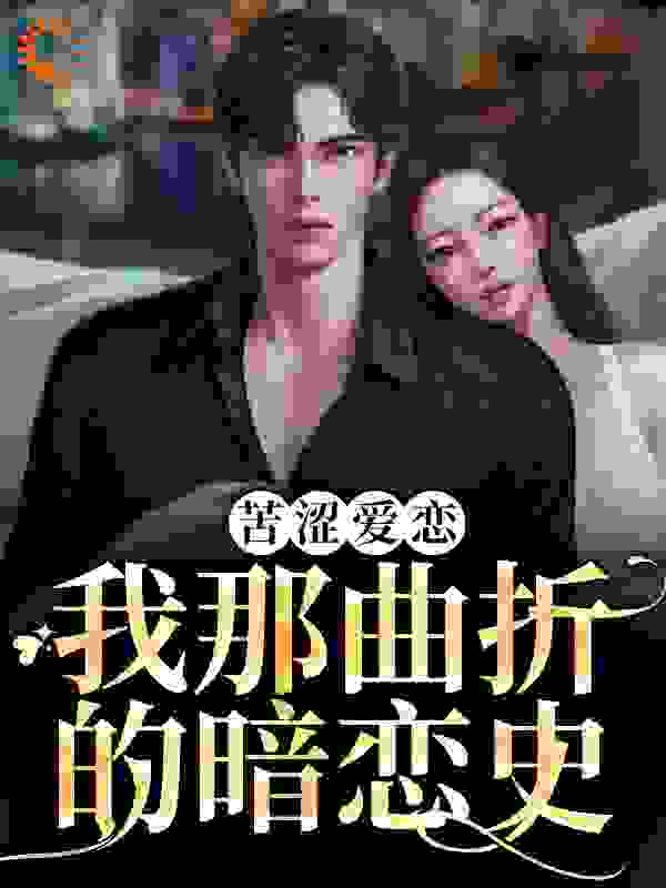 苦涩爱恋：我那曲折的暗恋史司宴黎漾司爵深南艺全文小说_苦涩爱恋：我那曲折的暗恋史小说免费阅读全文