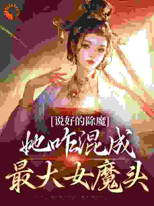 热门小说说好的除魔，她咋混成最大女魔头_说好的除魔，她咋混成最大女魔头(师父独孤如也)小说无广告