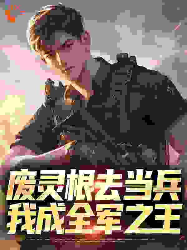 废灵根去当兵，我成全军之王王羽陈若雪陈惊雷林曦小说免费阅读_废灵根去当兵，我成全军之王全文小说