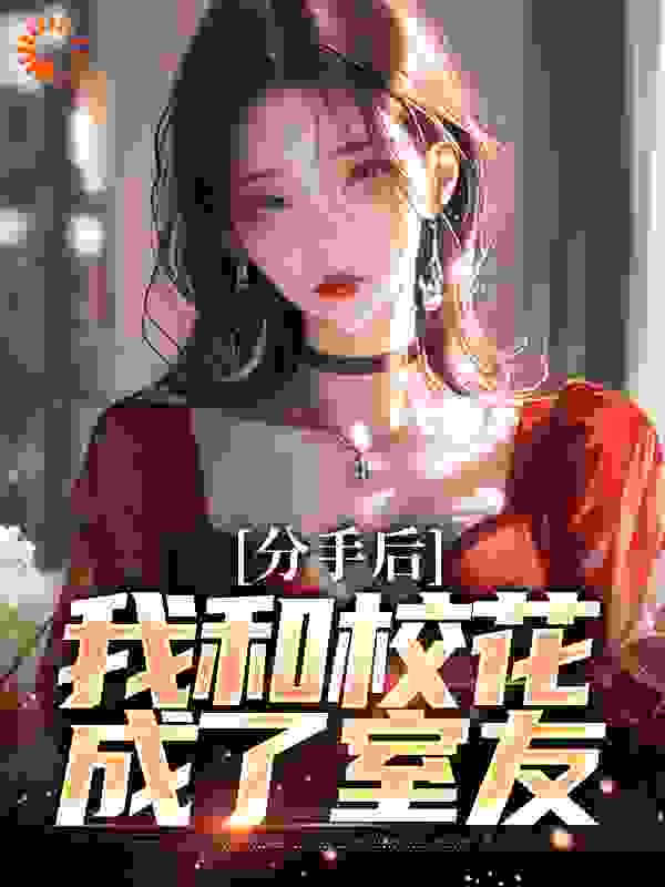 最新章节《分手后，我和校花成了室友》小说_(主角是陈子安林清雪叶辰赖荣超)分手后，我和校花成了室友小说无广告