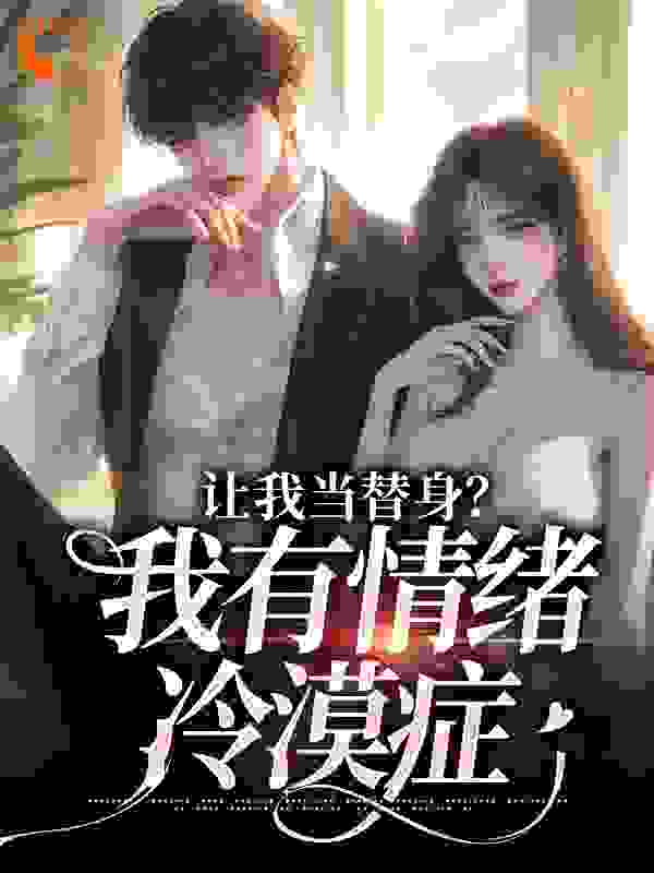 精品推荐《让我当替身？我有情绪冷漠症》小说_(主角是姜雨柔傅之川许终安姜母)让我当替身？我有情绪冷漠症小说无广告
