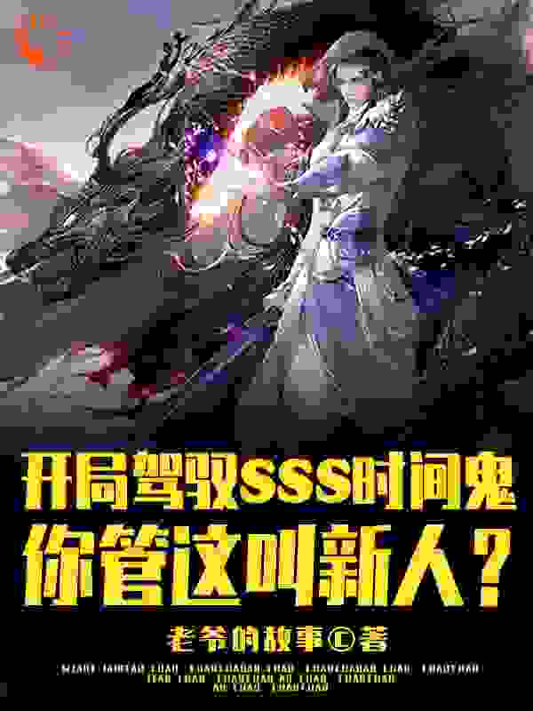 必读小说《开局SSS时间鬼，管这叫新人？》小说_(主角是王权王峰何倩李向武)开局SSS时间鬼，管这叫新人？全文阅读