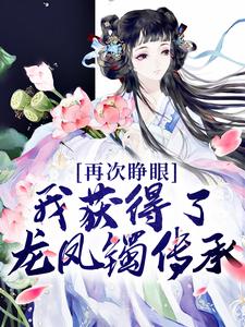 最近很火的小说《再次睁眼，我获得了龙凤镯传承》小说_(主角是凤倾城凤芙蓉龙墨渊叶华仁)再次睁眼，我获得了龙凤镯传承小说免费阅读