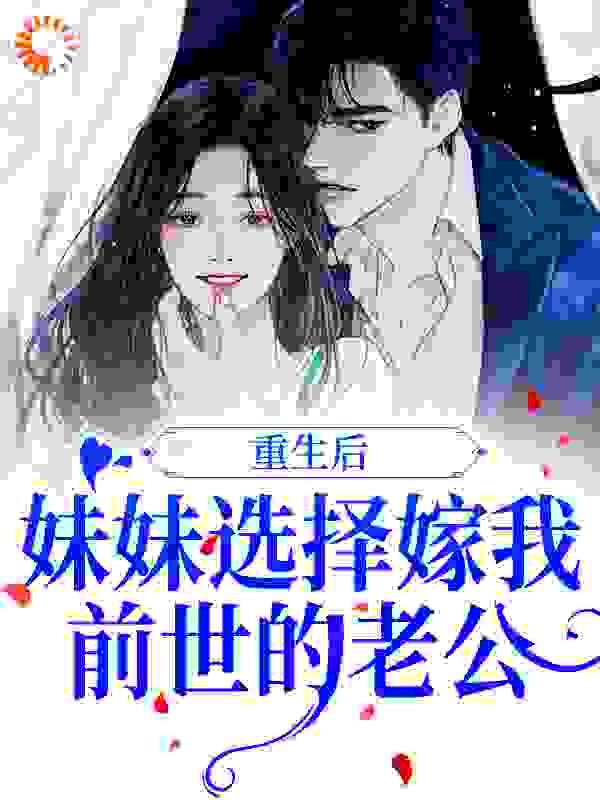 推荐《重生后，妹妹选择嫁我前世的老公》小说_(主角是周景墨季凝季薇傅韬)重生后，妹妹选择嫁我前世的老公免费小说