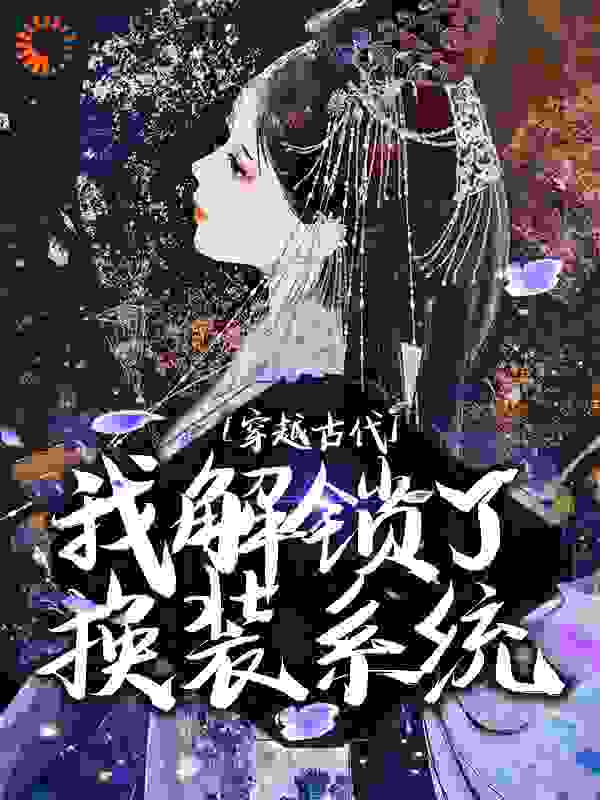 在线阅读《穿越古代，我解锁了换装系统》小说_(主角是花云裳李大牛李大柱李二狗)穿越古代，我解锁了换装系统小说无弹窗
