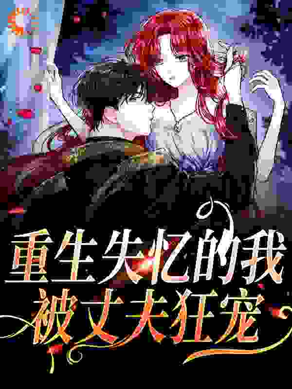 重生失忆的我，被丈夫狂宠夏夜薄之洲夏明珠王特助最新全本小说_重生失忆的我，被丈夫狂宠全文阅读