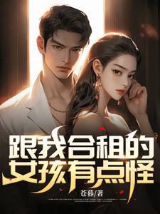 跟我合租的女孩有点怪李先生柯万东Linda小说全文免费阅读_跟我合租的女孩有点怪全本小说