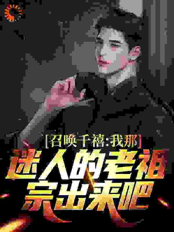 无删减《召唤千禧：我那迷人的老祖宗出来吧》小说_(主角是燕飞纪韵程强倭国)召唤千禧：我那迷人的老祖宗出来吧小说全文免费阅读