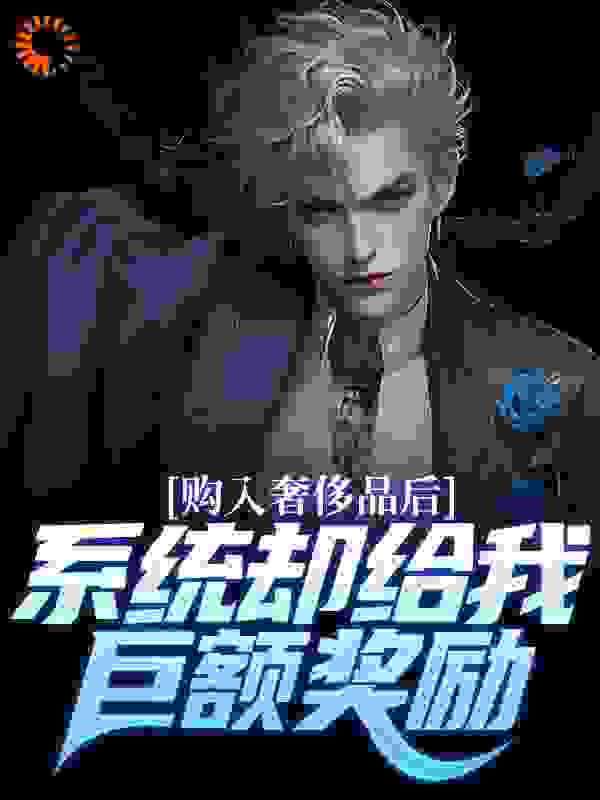 热门推荐《购入奢侈品后，系统却给我巨额奖励》小说_(主角是张扬乔乔刘爽孟晚晴)购入奢侈品后，系统却给我巨额奖励无弹窗大结局