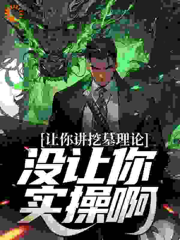 最新章节《让你讲挖墓理论，没让你实操啊》小说_(主角是秦安爷爷年轻人)让你讲挖墓理论，没让你实操啊最新章节