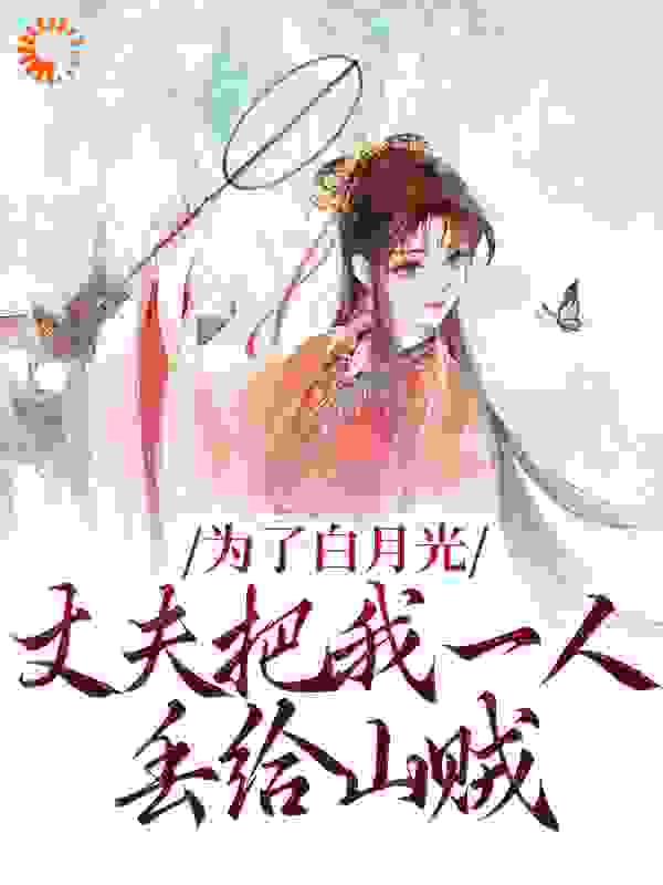 在线阅读《为了白月光，丈夫把我一人丢给山贼》小说_(主角是陆子谦苏玉娇陈芸娘陆夫人)为了白月光，丈夫把我一人丢给山贼最新小说