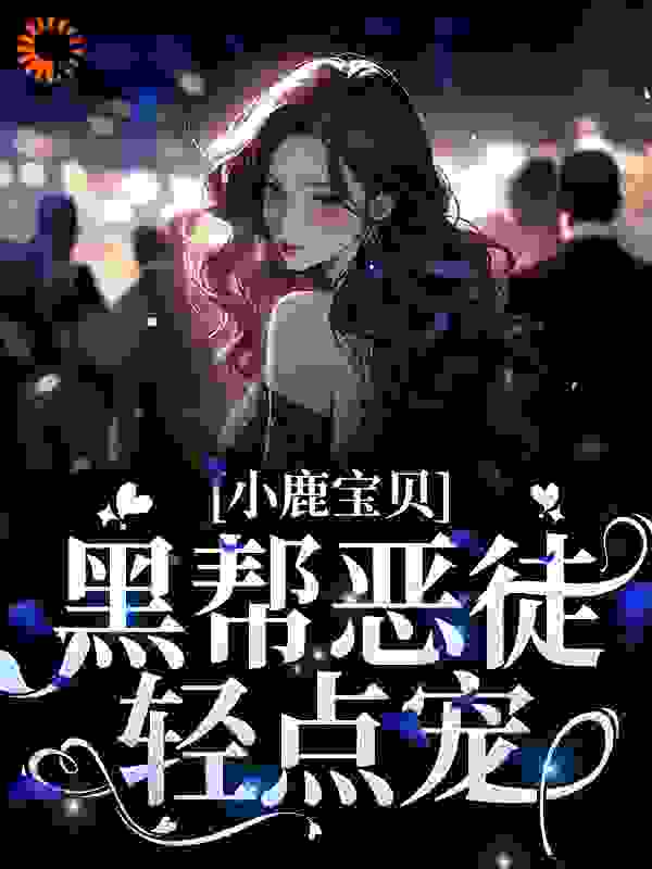 精选小说《小鹿宝贝！黑帮恶徒轻点宠》小说_(主角是江暮川洛伦佐依鹿棠布兰温)小鹿宝贝！黑帮恶徒轻点宠无弹窗大结局