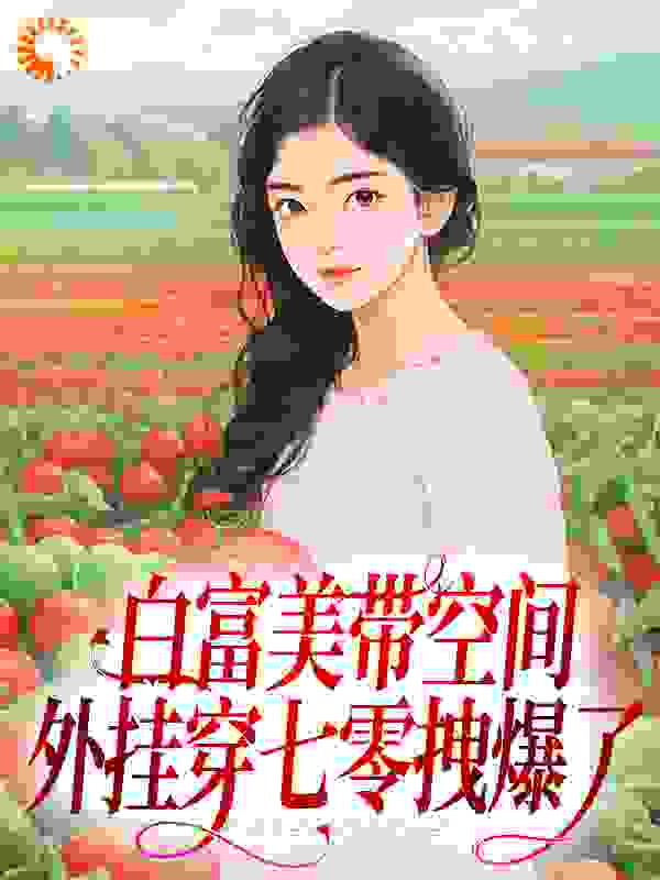 白富美带空间外挂穿七零拽爆了顾清水曹启郑向雪秦律师无弹窗大结局_白富美带空间外挂穿七零拽爆了最新全本小说