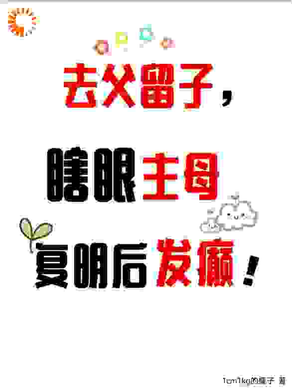 去父留子，瞎眼主母复明后发癫！端木静姝端木英杰端木厚德宣平侯免费全本阅读_去父留子，瞎眼主母复明后发癫！全文阅读