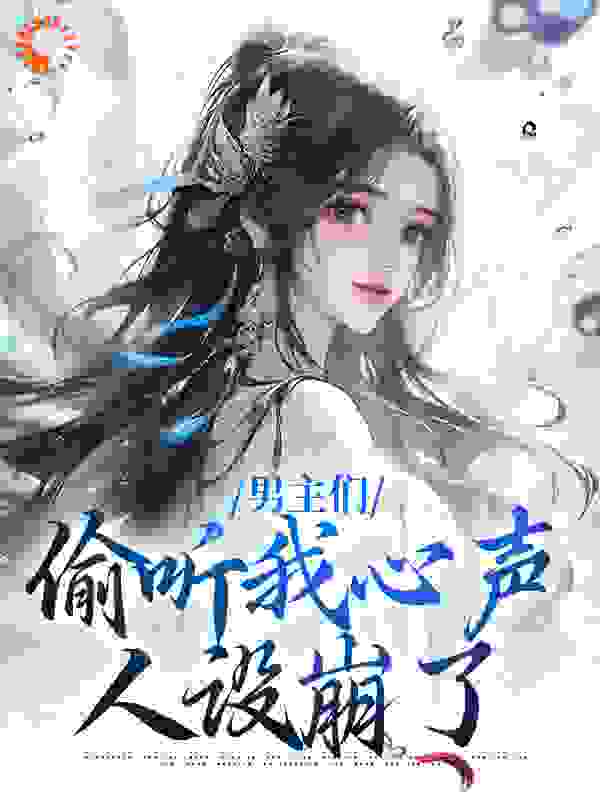 精选推荐《男主们偷听我心声，人设崩了》小说_(主角是沈枝意萧鹤川萧三郎迪丽热巴)男主们偷听我心声，人设崩了全本小说