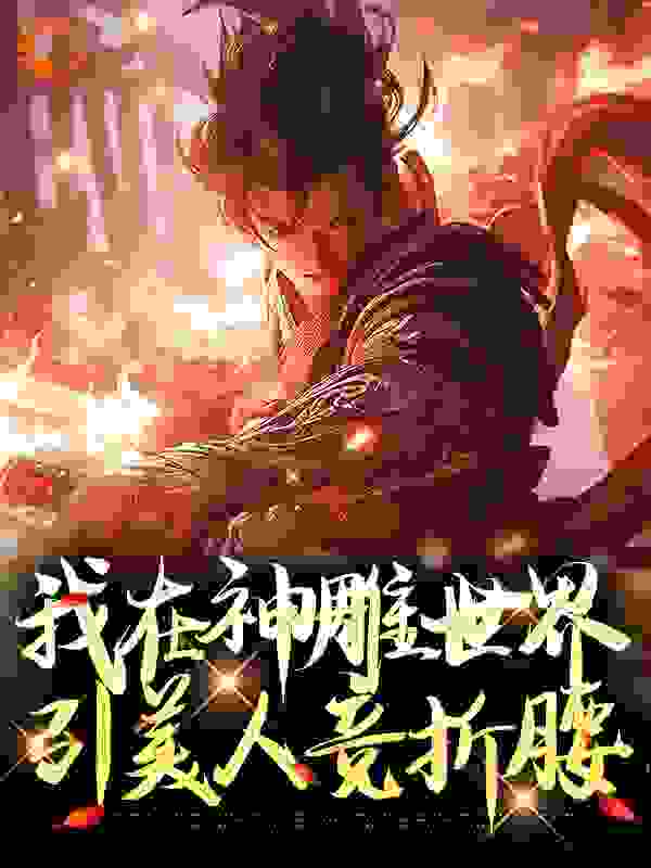 爆火小说《我在神雕世界引美人竞折腰》小说_(主角是陆展元李莫愁陆枫何沅君)我在神雕世界引美人竞折腰小说全本