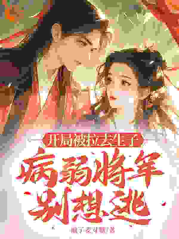 最新章节《开局被拉去生子，病弱将军别想逃》小说_(主角是黎嘉妍宋琰昱黎若海宋家人)开局被拉去生子，病弱将军别想逃免费阅读