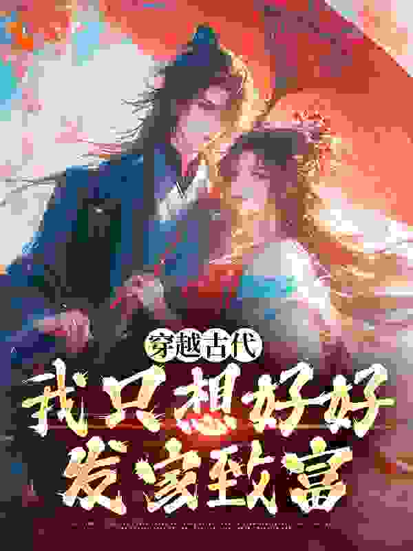 穿越古代，我只想好好发家致富姜安安姜小荷张大山王秋霞全文小说_穿越古代，我只想好好发家致富全本免费阅读