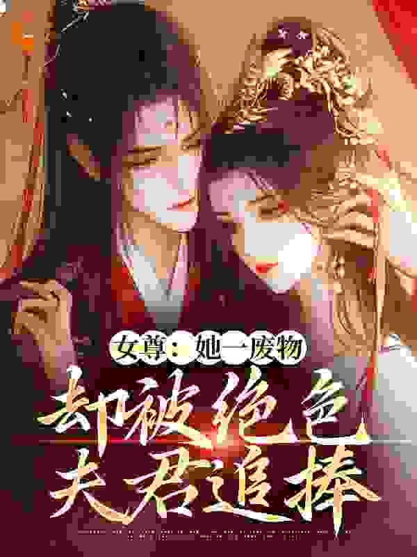 精品推荐《女尊：她一废物，却被绝色夫君追捧》小说_(主角是沈轻狂秦白越傅玄烨凌逸尘)女尊：她一废物，却被绝色夫君追捧小说无广告