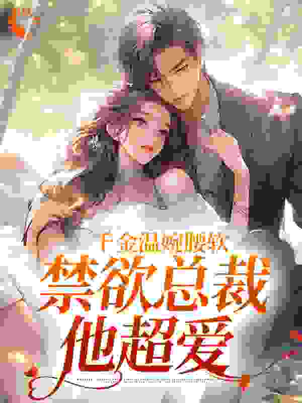 全本免费《千金温婉腰软，禁欲总裁他超爱》小说_(主角是祝予舟傅承何柳筱芸路进文)千金温婉腰软，禁欲总裁他超爱最新免费