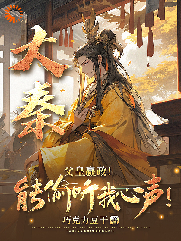 大秦：父皇嬴政！能偷听我心声！嬴政扶苏孟安赵高小说全文阅读_大秦：父皇嬴政！能偷听我心声！免费全本