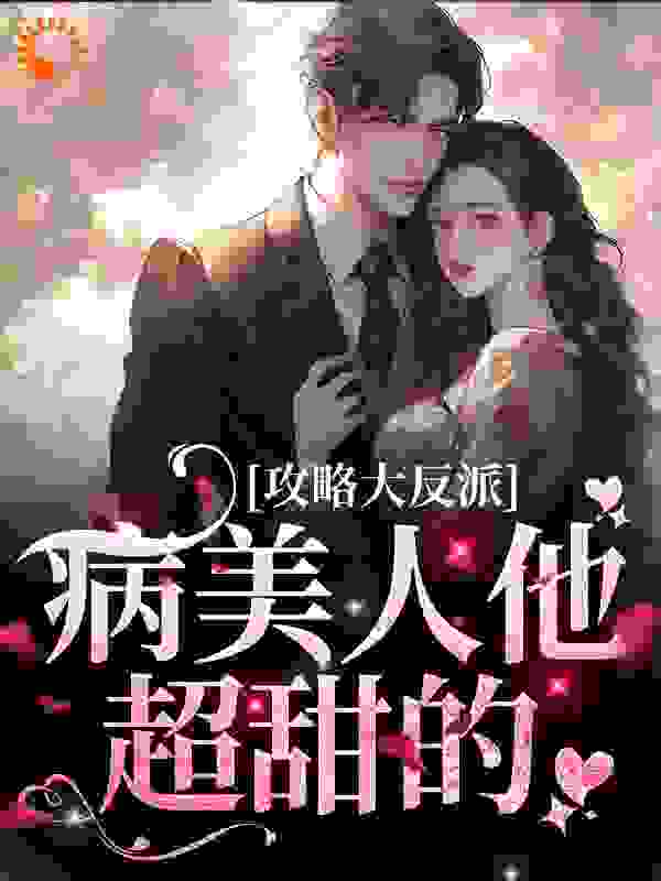 爆火推荐《攻略大反派，病美人他超甜的》小说_(主角是苏北栀陆闻付律)攻略大反派，病美人他超甜的小说阅读