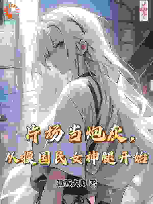 片场当炮灰，从摸国民女神腿开始江云鹤沐颜张小禾孙俊逸小说无广告_片场当炮灰，从摸国民女神腿开始免费全本