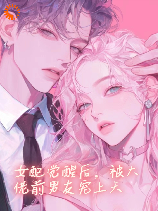 必看小说《女配觉醒后，被大佬前男友宠上天》小说_(主角是陆念宜仲霆沈洲淮柳可可)女配觉醒后，被大佬前男友宠上天免费小说