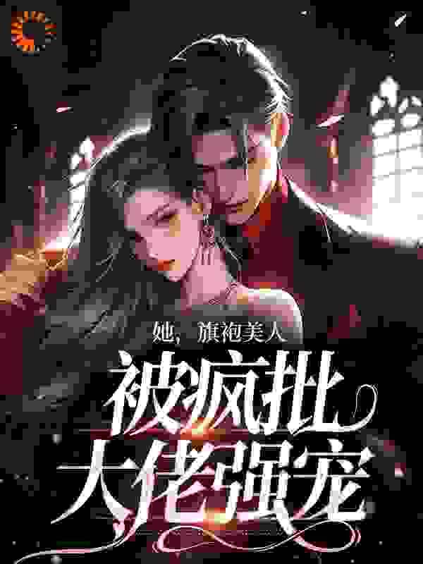 爆火推荐《她，旗袍美人，被疯批大佬强宠》小说_(主角是温宁祁云阳祁妄宋薇)她，旗袍美人，被疯批大佬强宠最新章节