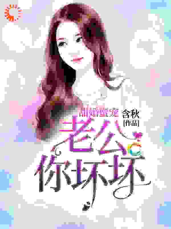 全网爆火《甜婚蜜宠：老公你坏坏》小说_(主角是邵云云邵芳菲邵父继母)甜婚蜜宠：老公你坏坏最新全本小说