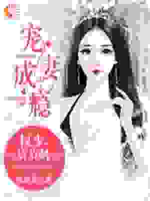 必看小说《宠妻成瘾：权少，请节制》小说_(主角是安哥哥小蓝姐宁小夕萧梓权)宠妻成瘾：权少，请节制小说免费阅读全文