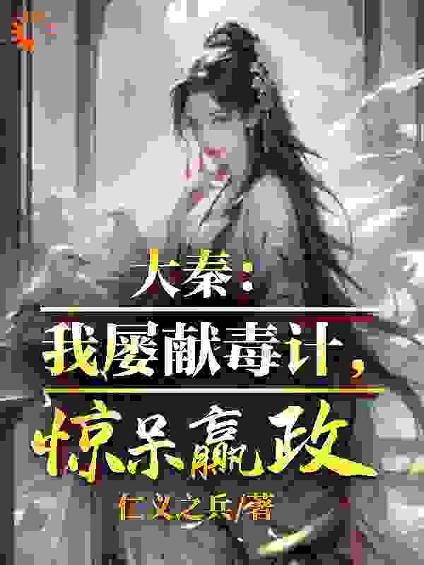 大秦：我屡献毒计，惊呆嬴政苏诩嬴政嫪毐吕不韦最新免费_大秦：我屡献毒计，惊呆嬴政全本小说