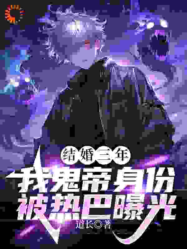 结婚三年，我鬼帝身份被热巴曝光热巴琪琪何东黄师傅小说最新章节_结婚三年，我鬼帝身份被热巴曝光全本章节阅读