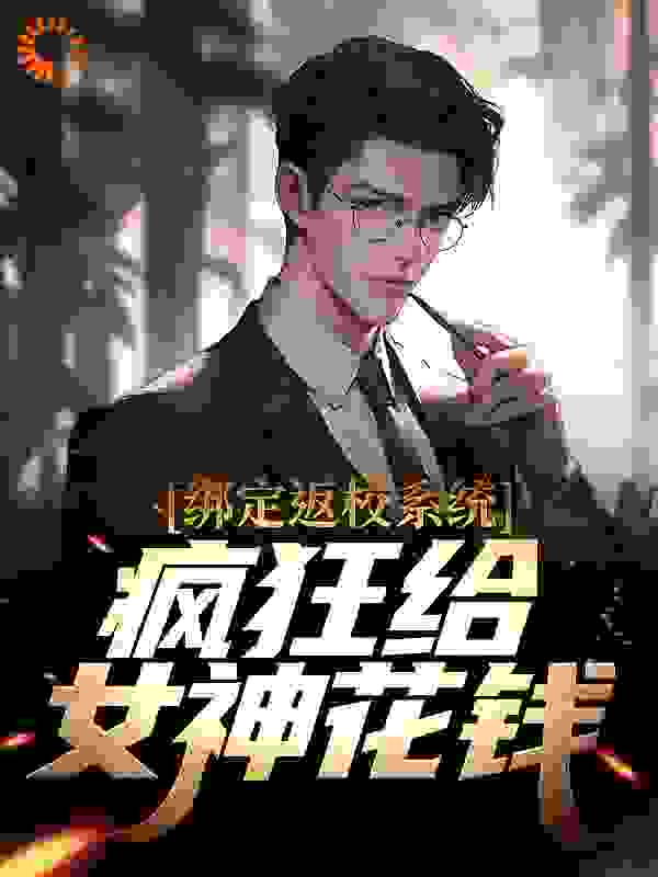 精选推荐《绑定返校系统，疯狂给女神花钱》小说_(主角是林峰张小燕周凯林诗音)绑定返校系统，疯狂给女神花钱免费全本