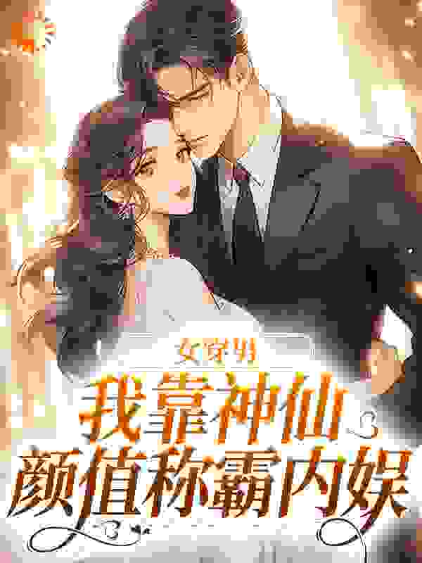 精选小说《女穿男，我靠神仙颜值称霸内娱》小说_(主角是张知予)女穿男，我靠神仙颜值称霸内娱最新全本小说