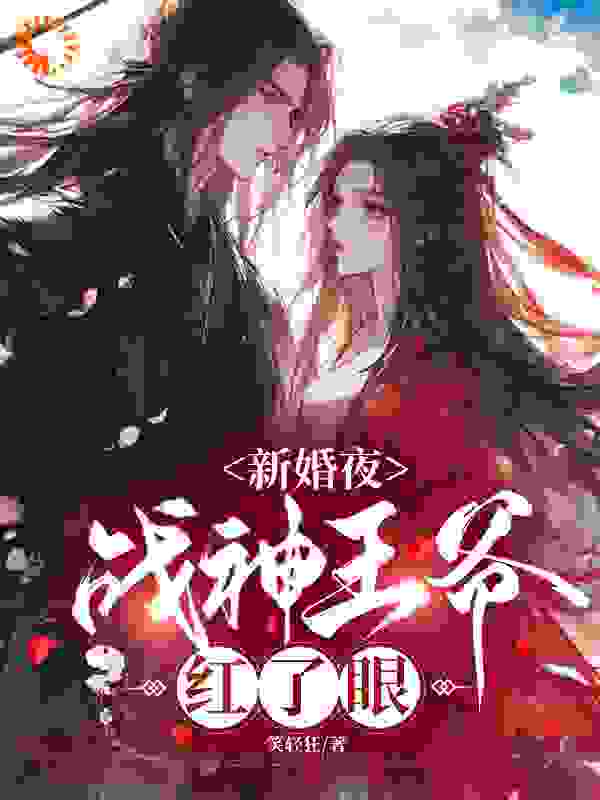 新婚夜，战神王爷红了眼顾云汐君楚离君夜玄小说无广告_新婚夜，战神王爷红了眼小说无弹窗
