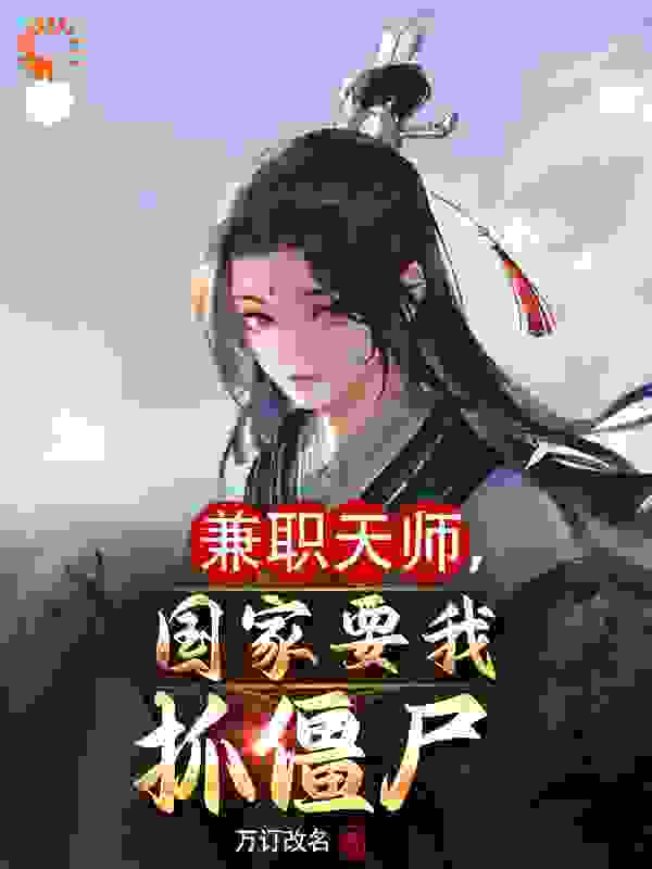 兼职天师，国家要我抓僵尸林闲林天师萧雅李哥全本小说_兼职天师，国家要我抓僵尸免费全本阅读