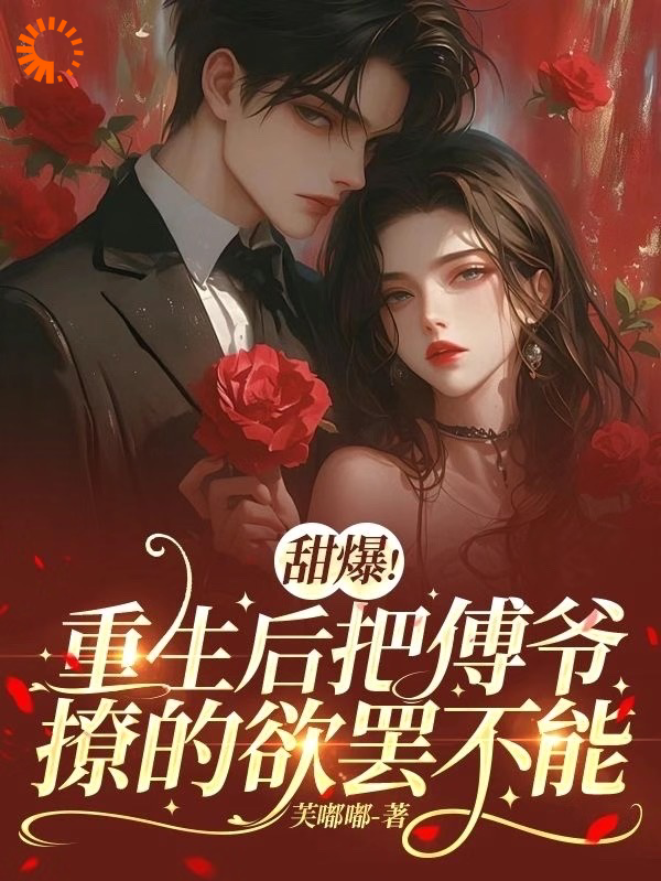 甜爆！重生后把傅爷撩的欲罢不能宋希然陆云辉苏以念傅之衍免费全本_甜爆！重生后把傅爷撩的欲罢不能无弹窗大结局