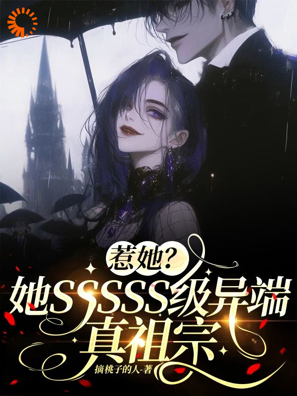 惹她？她SSSSS级异端真祖宗叶桑顾池顾渔刘娥最新章节_惹她？她SSSSS级异端真祖宗小说免费阅读