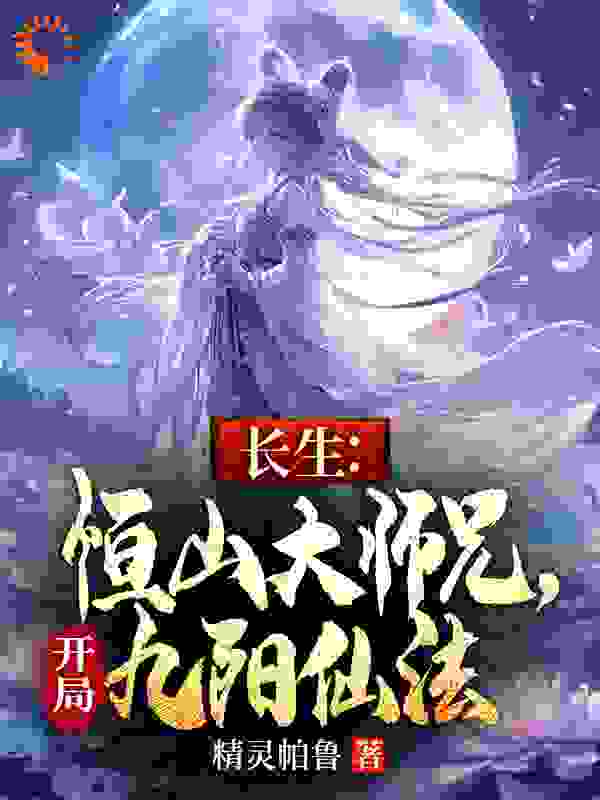 长生：恒山大师兄，开局九阳仙法顾长卿郑萼仪琳于嫂全文阅读_长生：恒山大师兄，开局九阳仙法小说最新章节