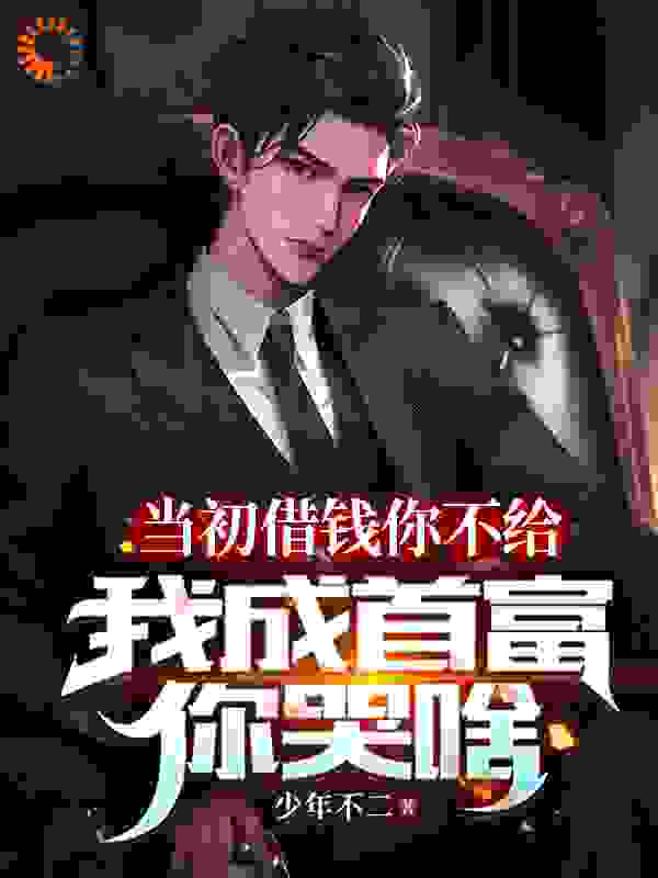 全本小说《当初借钱你不给，我成首富你哭啥》小说_(主角是苏洛林子栋苏沧山周玉荣)当初借钱你不给，我成首富你哭啥小说全文阅读