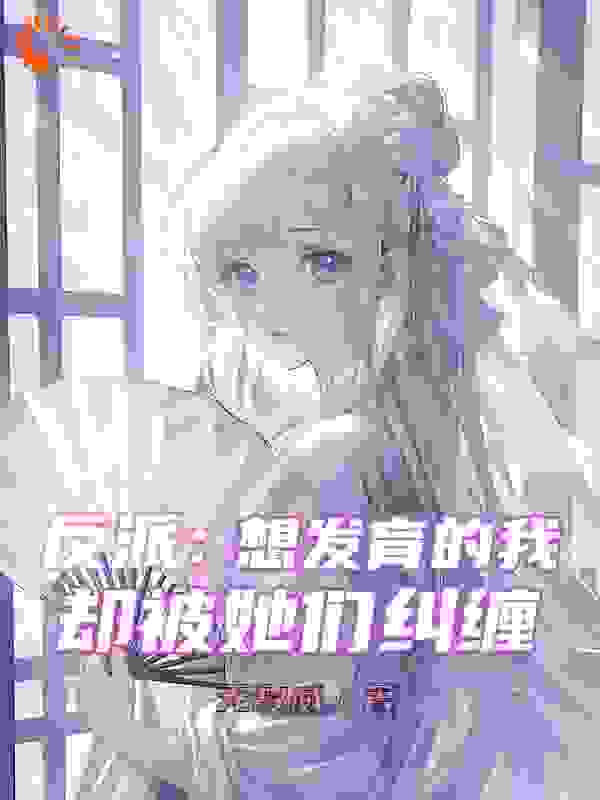 全本小说《反派：想发育的我，却被她们纠缠》小说_(主角是秦凡林萧林璃秋)反派：想发育的我，却被她们纠缠小说免费阅读全文