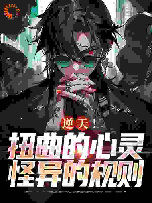 免费小说逆天！扭曲的心灵，怪异的规则_逆天！扭曲的心灵，怪异的规则(琳辛林修)小说全文阅读