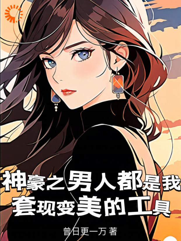 全网爆火《神豪之男人都是我套现变美的工具》小说_(主角是林飒飒云杉)神豪之男人都是我套现变美的工具全本小说