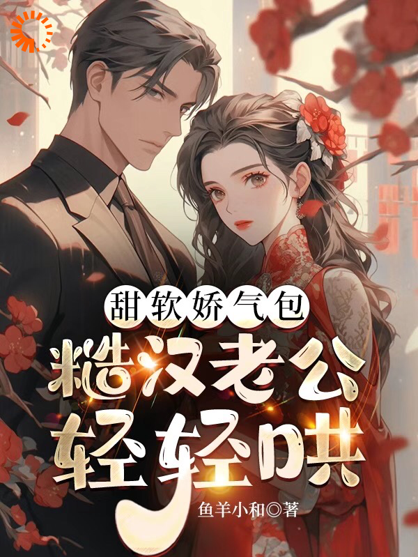 精选小说《甜软娇气包，糙汉老公轻轻哄》小说_(主角是沈棠珠云知雅沈全忠顾清晓)甜软娇气包，糙汉老公轻轻哄全文小说
