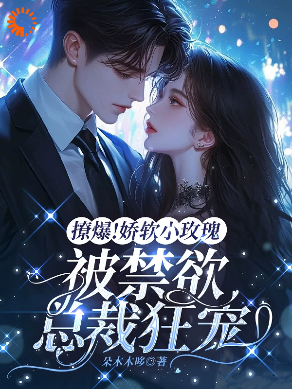 全本小说《撩爆！娇软小玫瑰被禁欲总裁狂宠》小说_(主角是霍时宴沈南星唐晶晶陆亦鸣)撩爆！娇软小玫瑰被禁欲总裁狂宠小说阅读