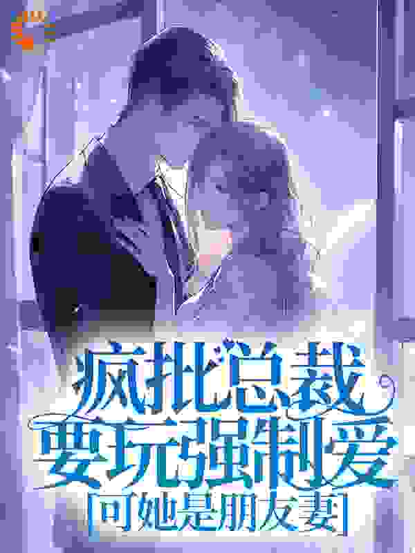 疯批总裁要玩强制爱，可她是朋友妻南奚孟漓川孟夫人许砚免费全本_疯批总裁要玩强制爱，可她是朋友妻无弹窗大结局