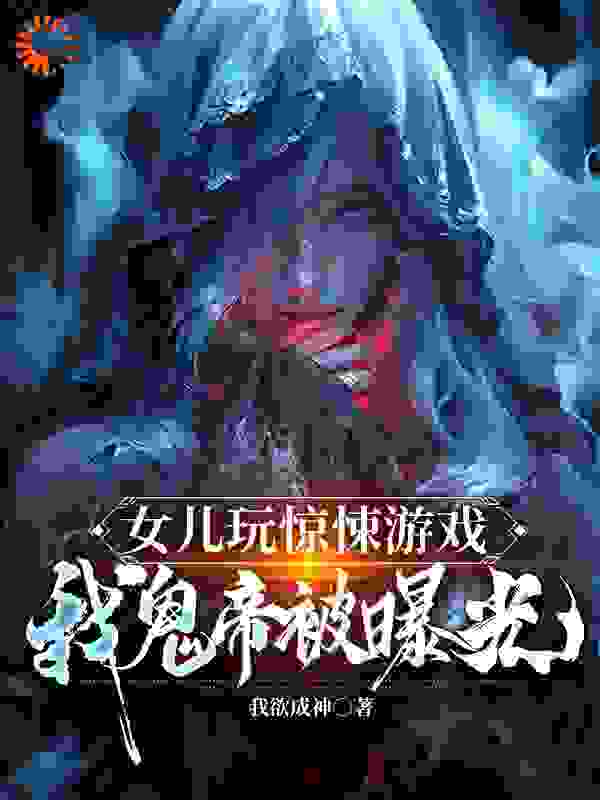 女儿玩惊悚游戏，我鬼帝被曝光唐小灵小黄猫爸爸小说全本_女儿玩惊悚游戏，我鬼帝被曝光免费阅读