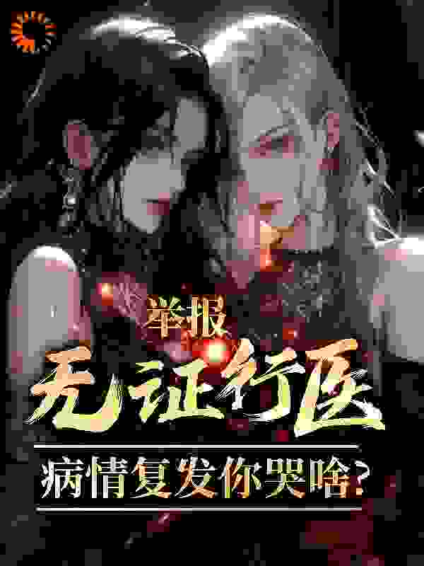 举报我无证行医，病情复发你哭啥楚子圣李瑶瑶李珊楚玉儿最新免费_举报我无证行医，病情复发你哭啥全文小说